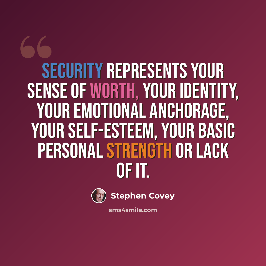 “Security represents your sense of worth, your identity, your emotional anchorage, your self-esteem, your basic personal strength or lack of it.” quote by Stephen Covey