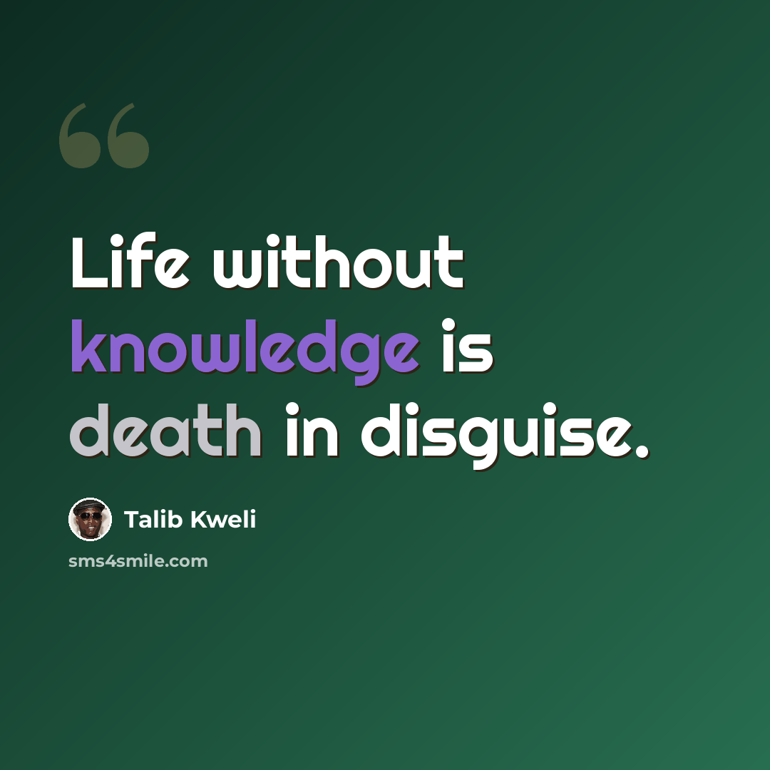 “Life without knowledge is death in disguise.” quote by Talib Kweli