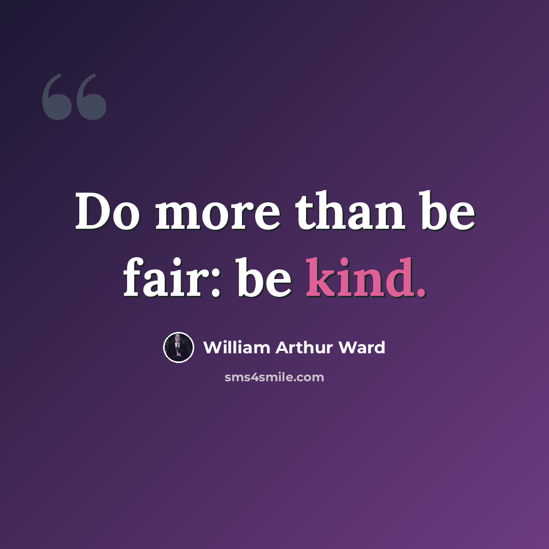 “Do more than be fair: be kind.” quote by William Arthur Ward