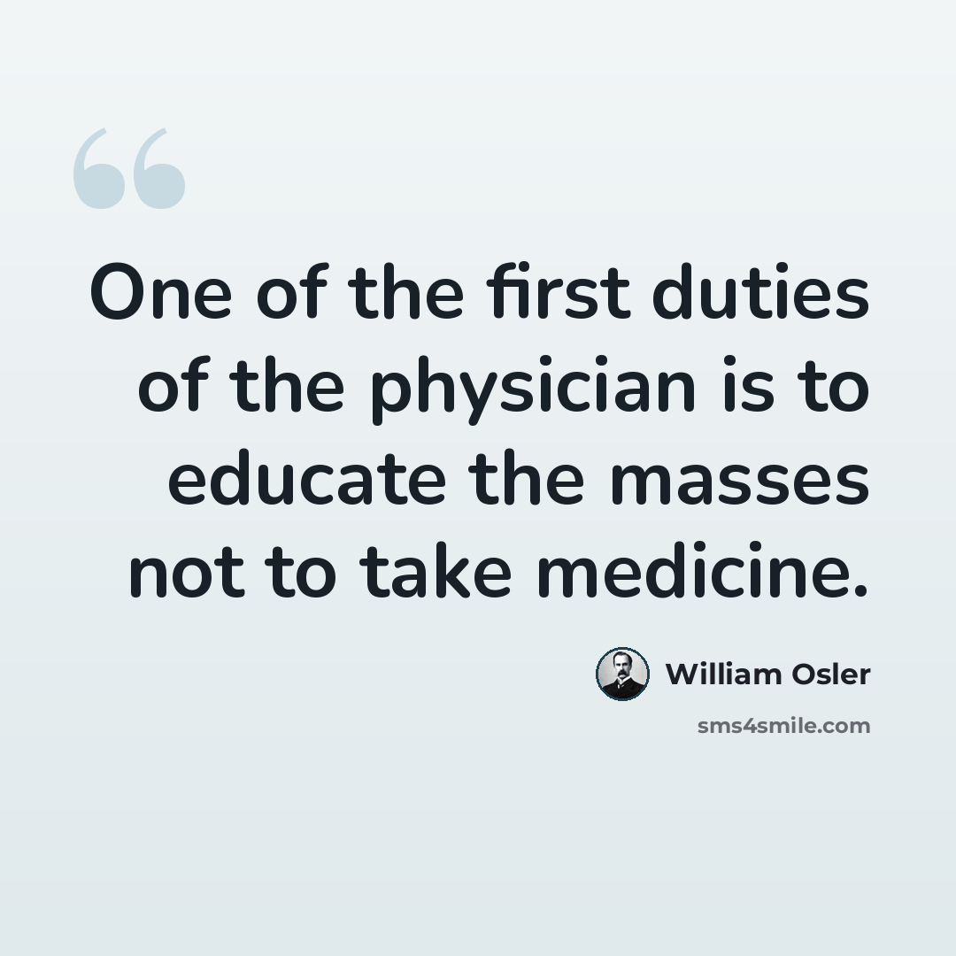 “One of the first duties of the physician is to educate the masses not to take medicine.” quote by William Osler