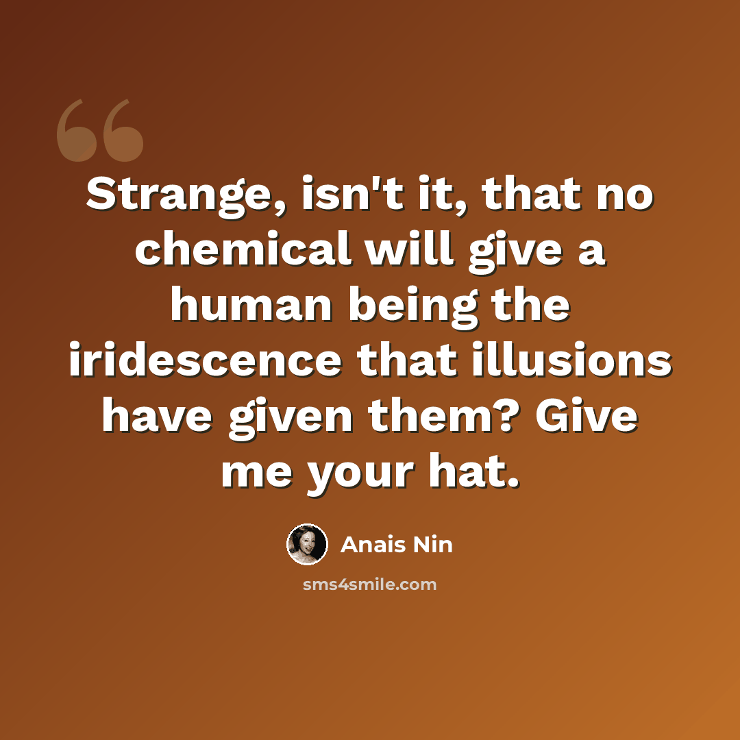 “Strange, isn't it, that no chemical will give a human being the iridescence that illusions have given them? Give me your hat.” quote by Anais Nin