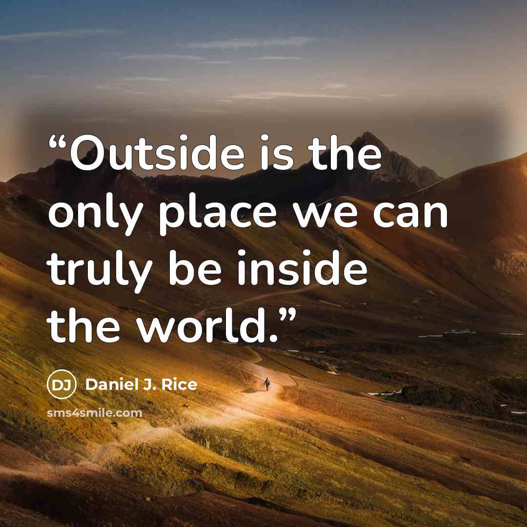 “Outside is the only place we can truly be inside the world.” quote by Daniel J. Rice