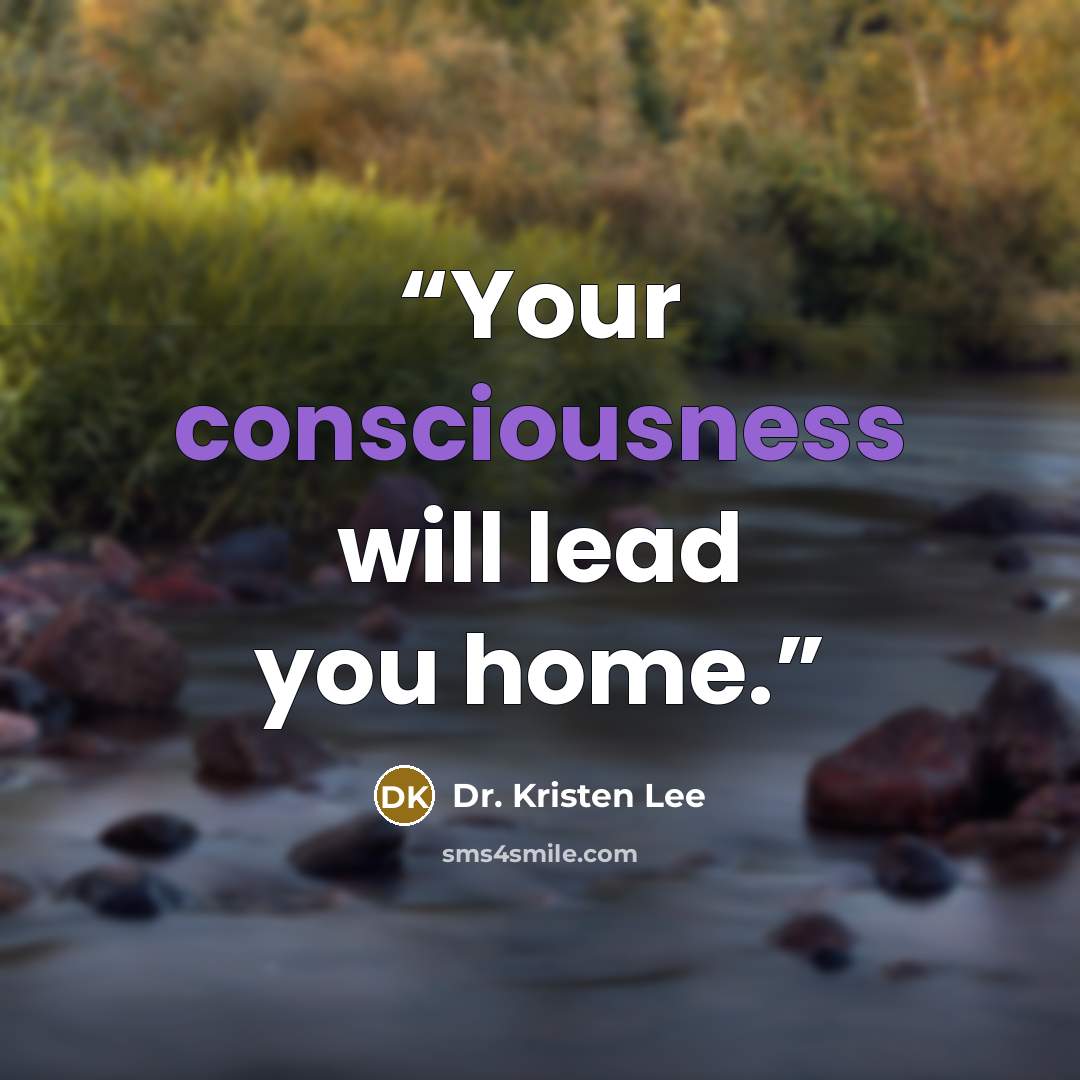 “Your consciousness will lead you home.” quote by Dr. Kristen Lee