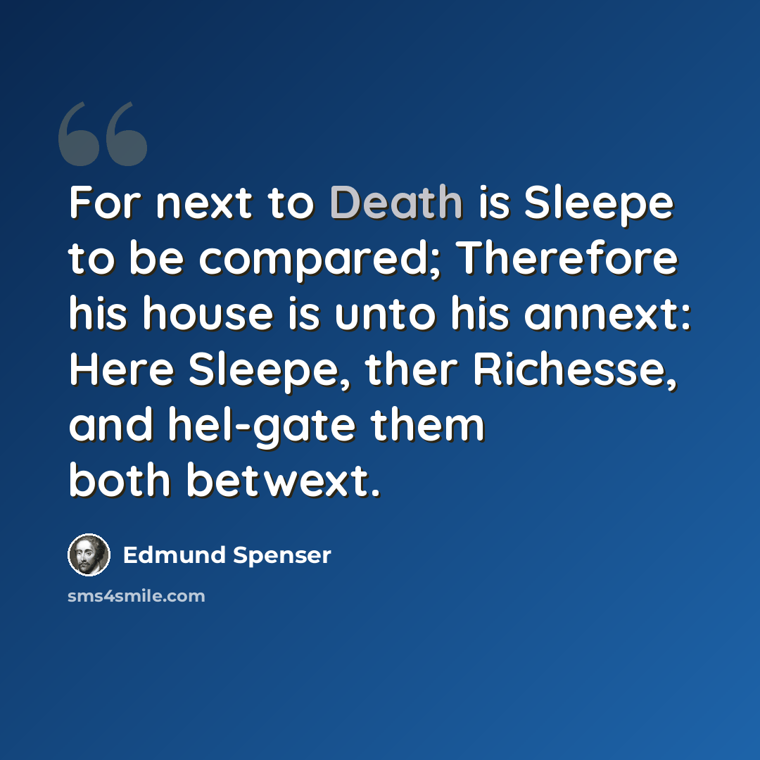 “For next to Death is Sleepe to be compared; Therefore his house is unto his annext: Here Sleepe, ther Richesse, and hel-gate them both betwext.” quote by Edmund Spenser