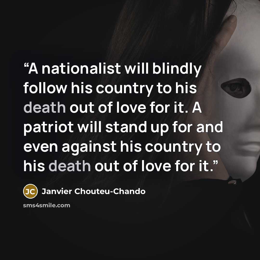 “A nationalist will blindly follow his country to his death out of love for it. A patriot will stand up for and even against his country to his death out of love for it.” quote by Janvier Chouteu-Chando