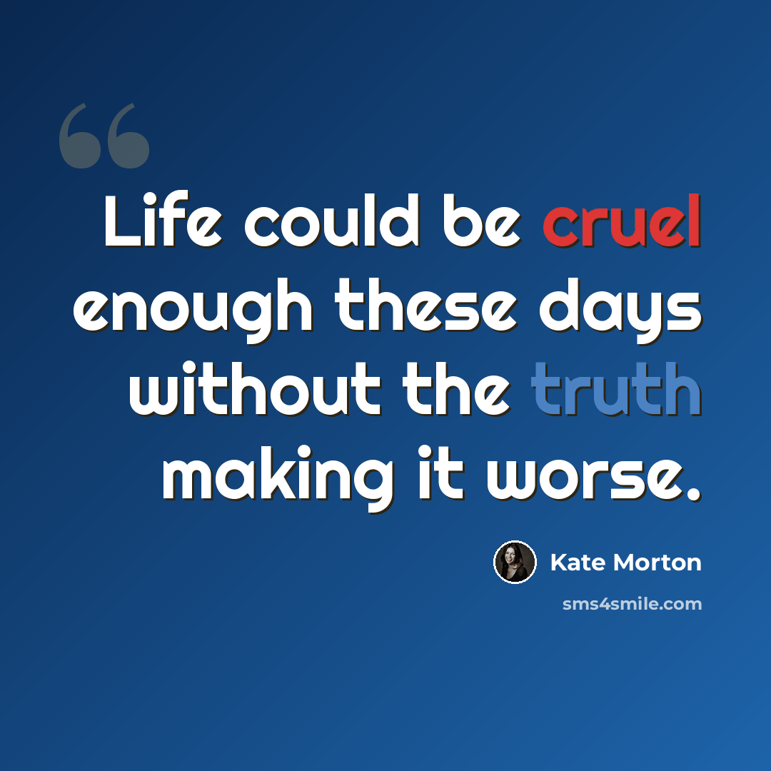 “Life could be cruel enough these days without the truth making it worse.” quote by Kate Morton