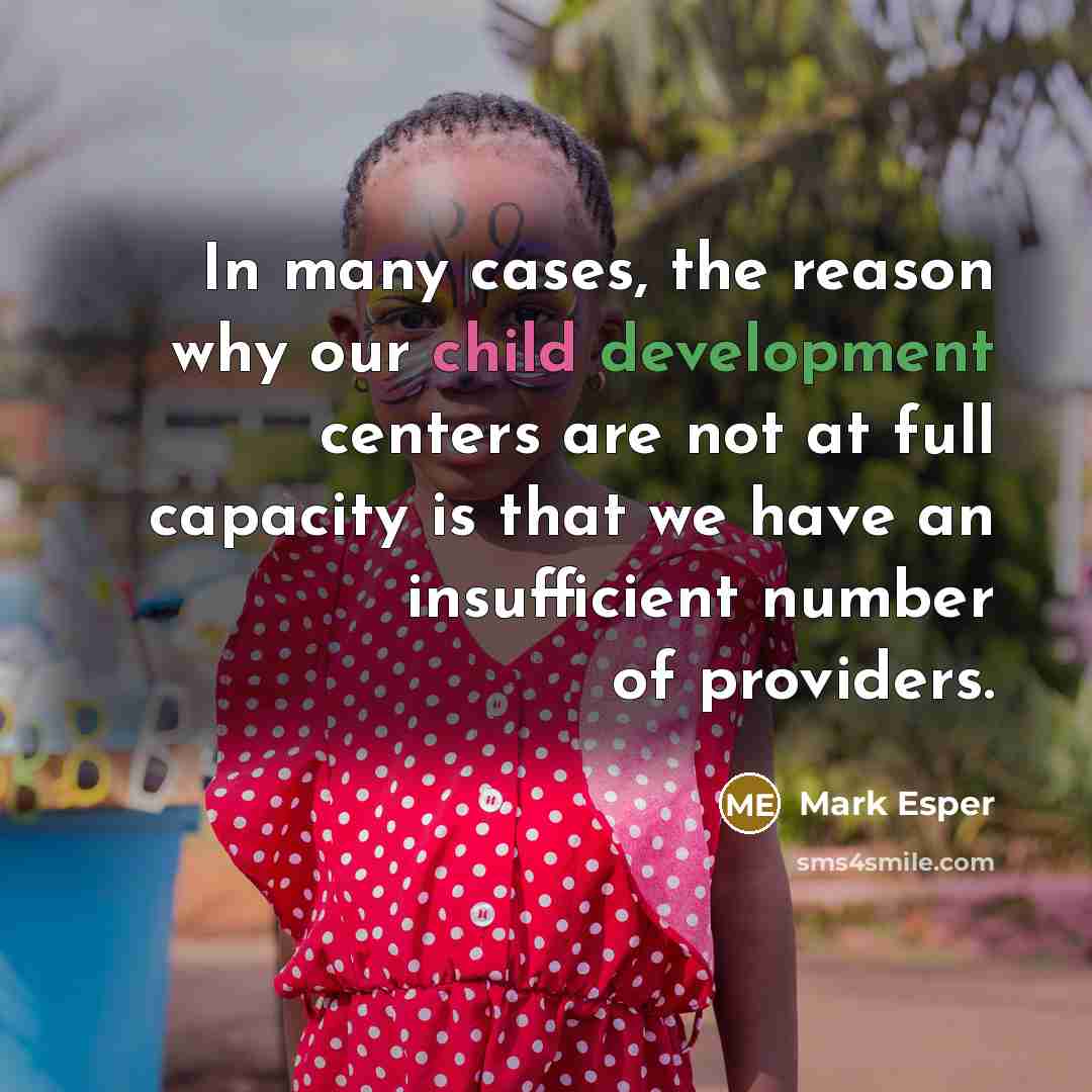 “In many cases, the reason why our child development centers are not at full capacity is that we have an insufficient number of providers.” quote by Mark Esper