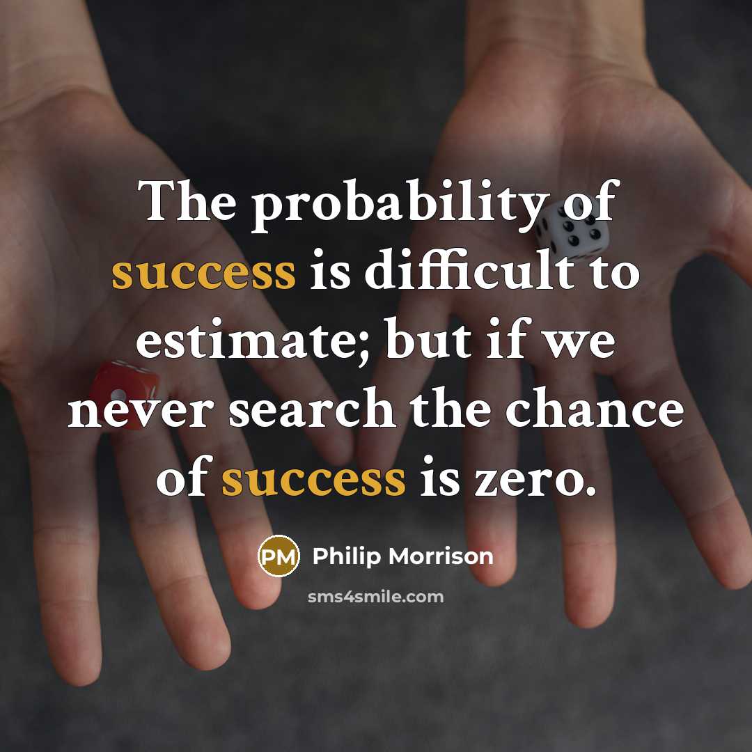 “The probability of success is difficult to estimate; but if we never search the chance of success is zero.” quote by Philip Morrison