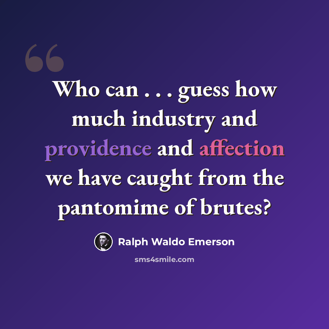 “Who can . . . guess how much industry and providence and affection we have caught from the pantomime of brutes?” quote by Ralph Waldo Emerson