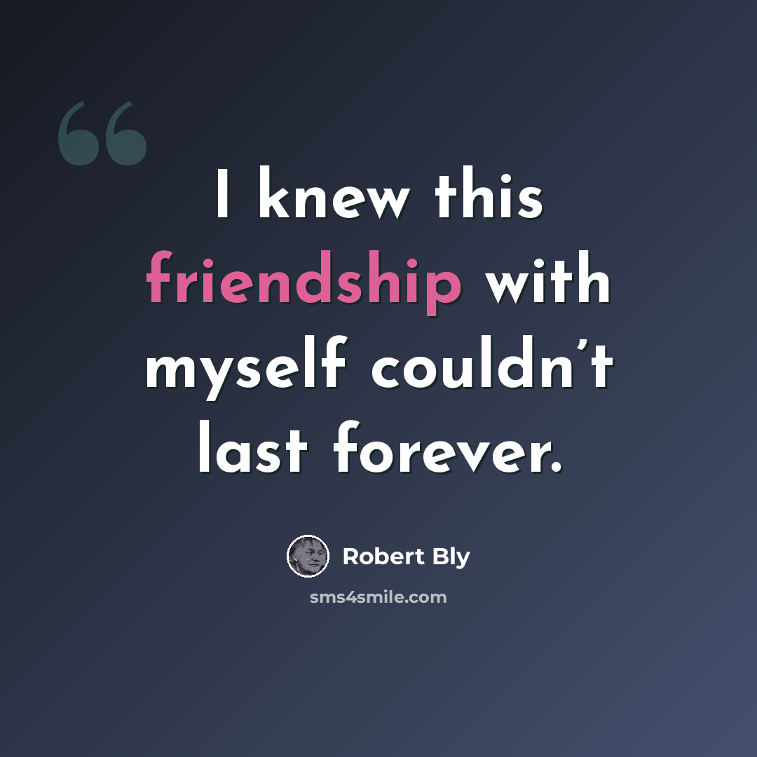 “I knew this friendship with myself couldn’t last forever.” quote by Robert Bly