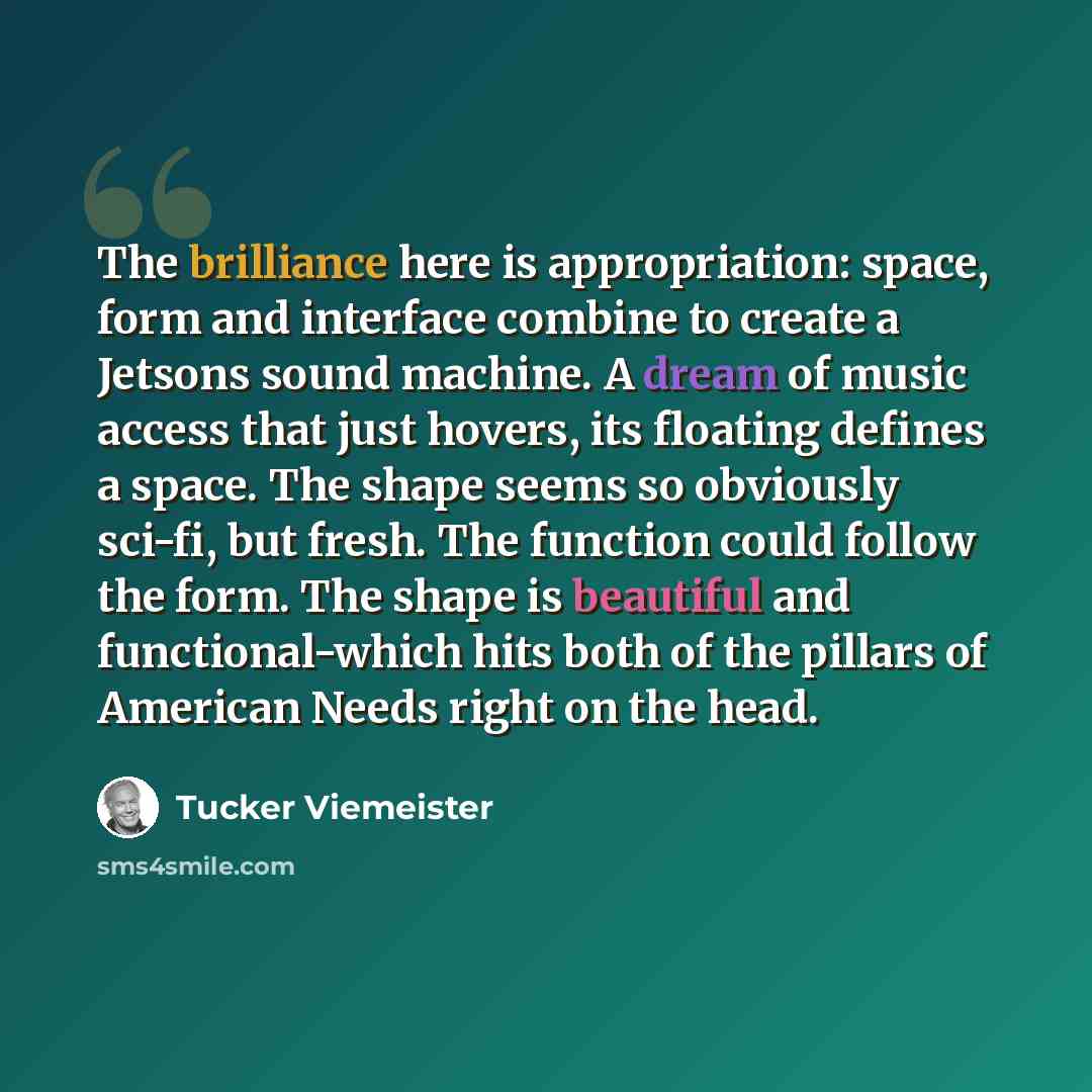 “The brilliance here is appropriation: space, form and interface combine to create a Jetsons sound machine. A dream of music access that just hovers, its floating defines a space. The shape seems so obviously sci-fi, but fresh. The function could follow the form. The shape is beautiful and…” quote by Tucker Viemeister