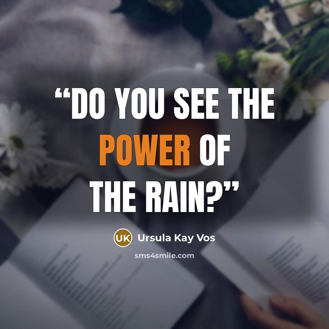 “Do you see the power of the rain?” quote by Ursula Kay Vos