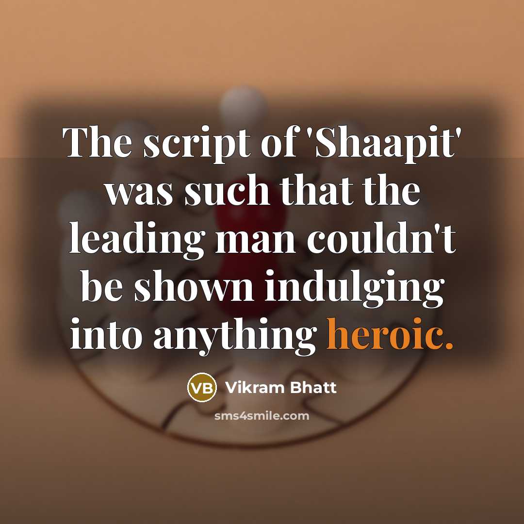 “The script of 'Shaapit' was such that the leading man couldn't be shown indulging into anything heroic.” quote by Vikram Bhatt