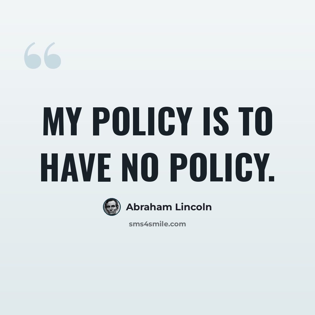 “My policy is to have no policy.” quote by Abraham Lincoln