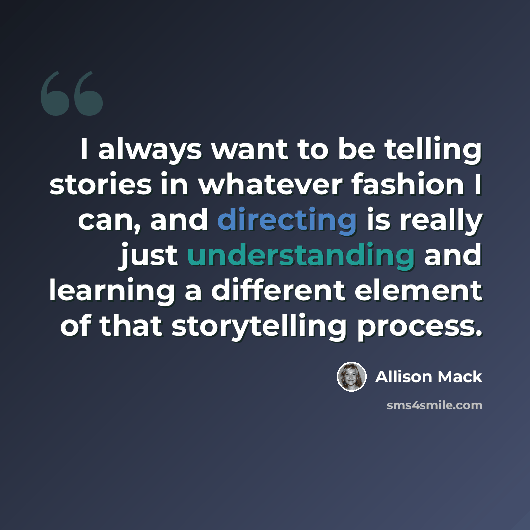 “I always want to be telling stories in whatever fashion I can, and directing is really just understanding and learning a different element of that storytelling process.” quote by Allison Mack