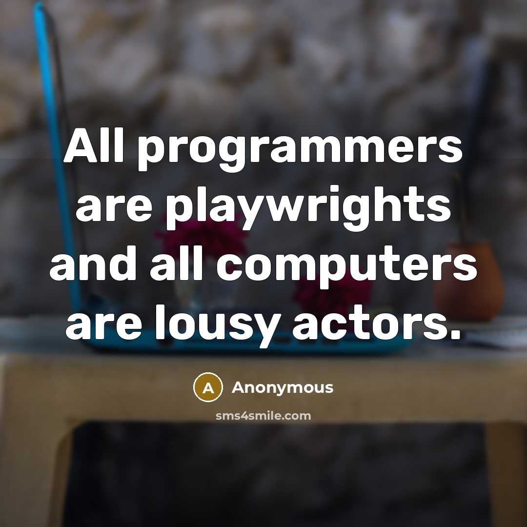 “All programmers are playwrights and all computers are lousy actors.” quote by Anonymous