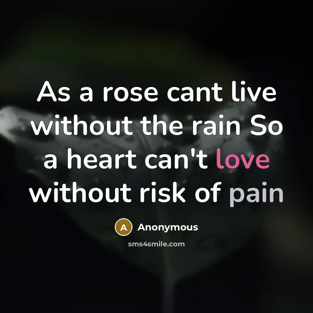“As a rose cant live without the rain So a heart can't love without risk of pain” quote by Anonymous