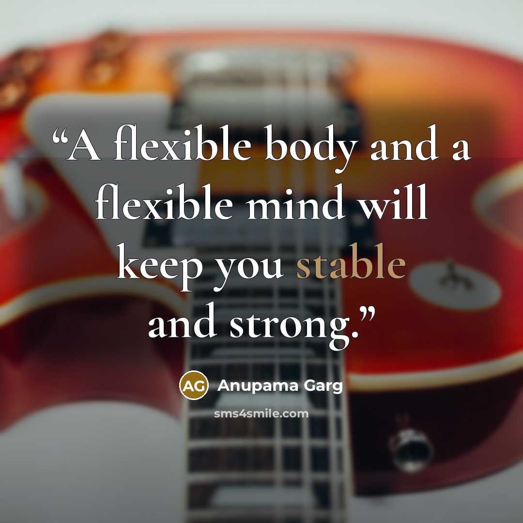 “A flexible body and a flexible mind will keep you stable and strong.” quote by Anupama Garg