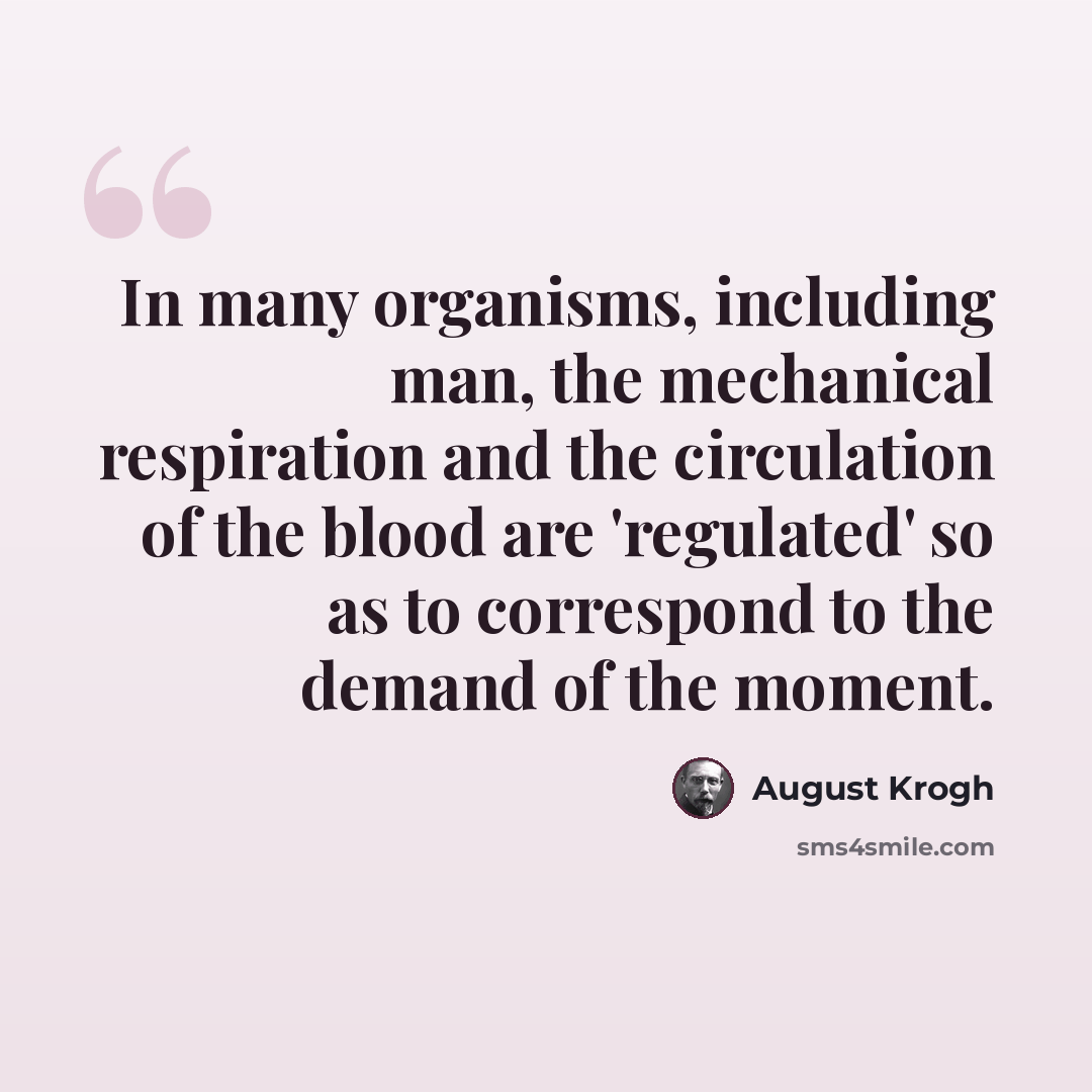 “In many organisms, including man, the mechanical respiration and the circulation of the blood are 'regulated' so as to correspond to the demand of the moment.” quote by August Krogh