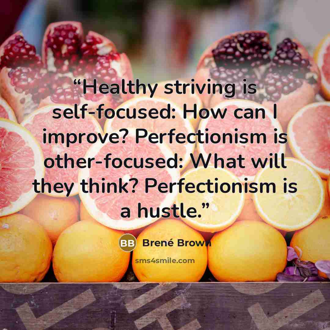 “Healthy striving is self-focused: How can I improve? Perfectionism is other-focused: What will they think? Perfectionism is a hustle.” quote by Brené Brown