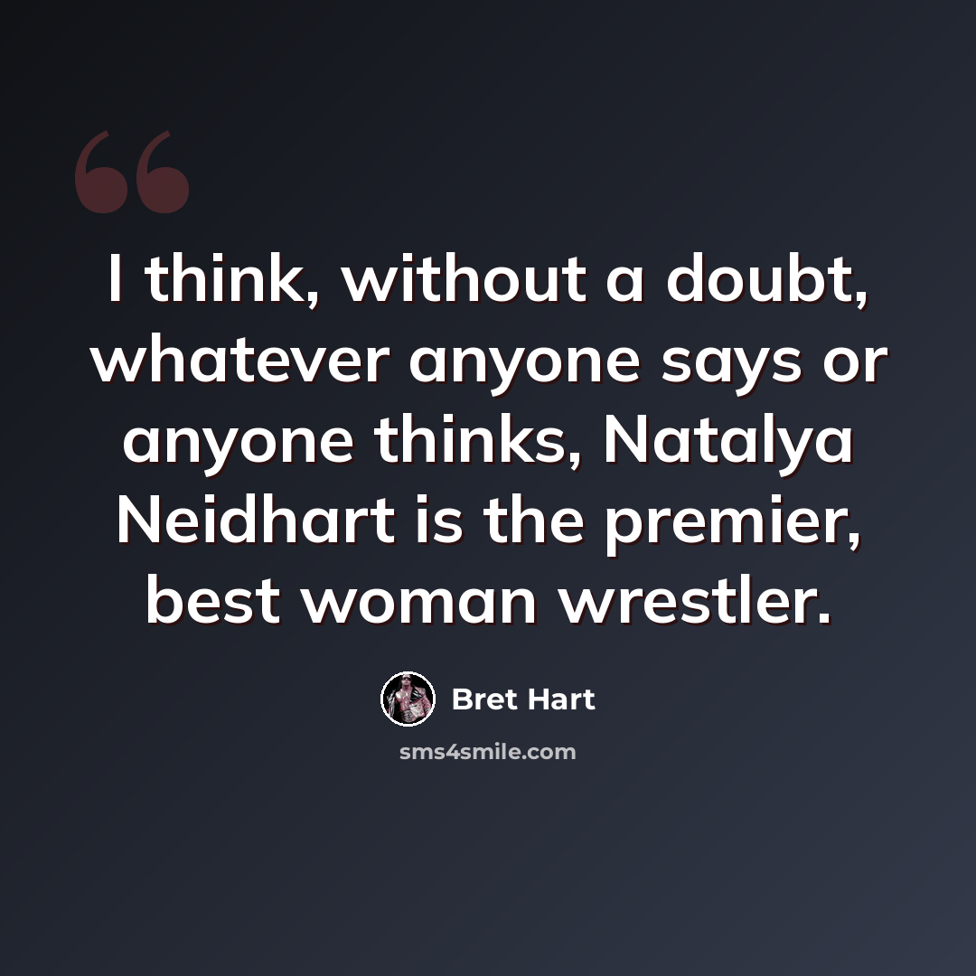 “I think, without a doubt, whatever anyone says or anyone thinks, Natalya Neidhart is the premier, best woman wrestler.” quote by Bret Hart