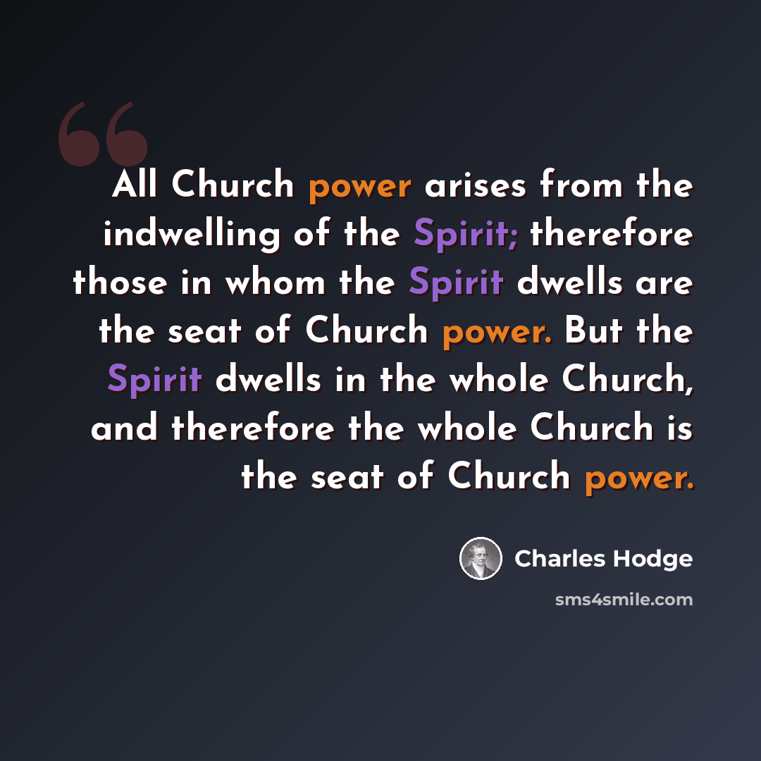 “All Church power arises from the indwelling of the Spirit; therefore those in whom the Spirit dwells are the seat of Church power. But the Spirit dwells in the whole Church, and therefore the whole Church is the seat of Church power.” quote by Charles Hodge