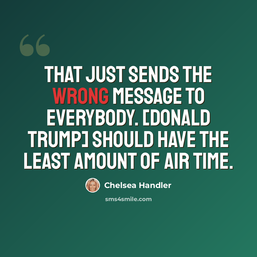 “That just sends the wrong message to everybody. [Donald Trump] should have the least amount of air time.” quote by Chelsea Handler