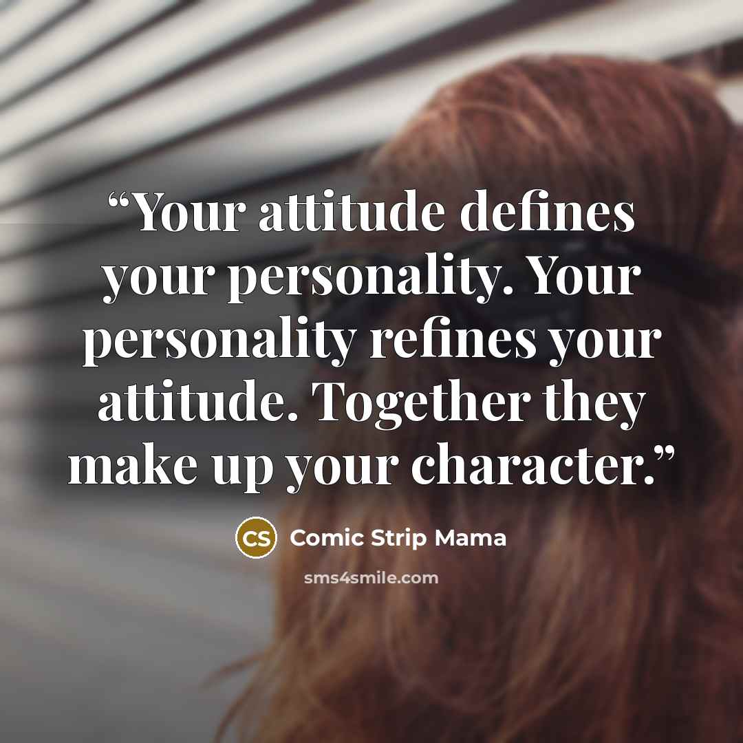 “Your attitude defines your personality. Your personality refines your attitude. Together they make up your character.” quote by Comic Strip Mama