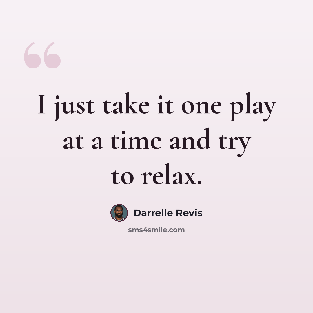 “I just take it one play at a time and try to relax.” quote by Darrelle Revis