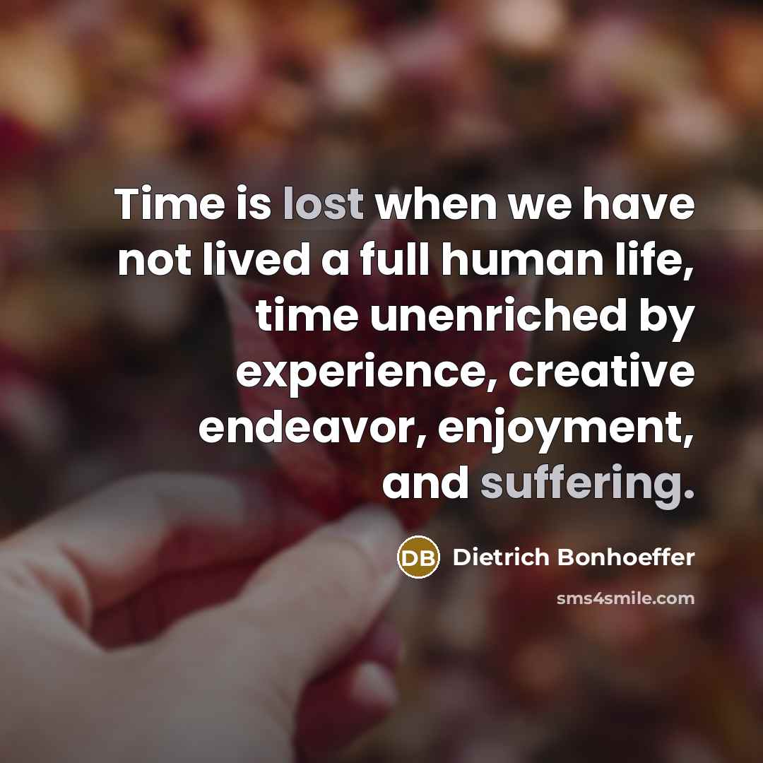 “Time is lost when we have not lived a full human life, time unenriched by experience, creative endeavor, enjoyment, and suffering.” quote by Dietrich Bonhoeffer