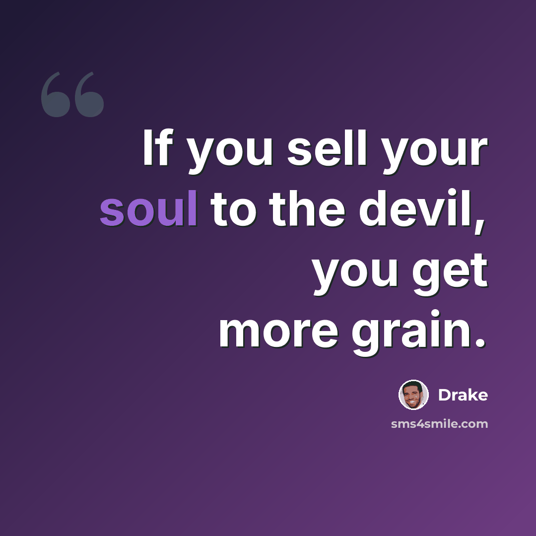 “If you sell your soul to the devil, you get more grain.” quote by Drake
