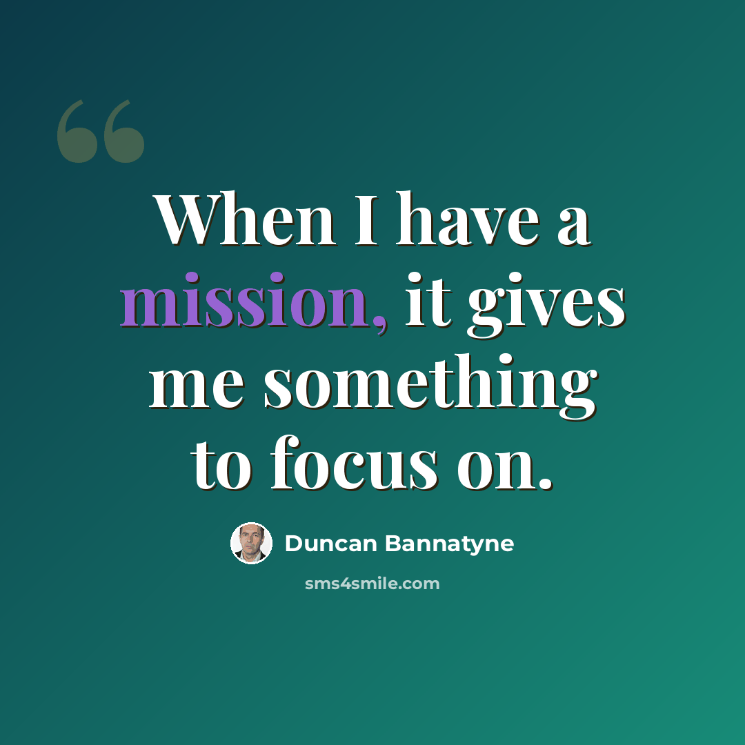 “When I have a mission, it gives me something to focus on.” quote by Duncan Bannatyne