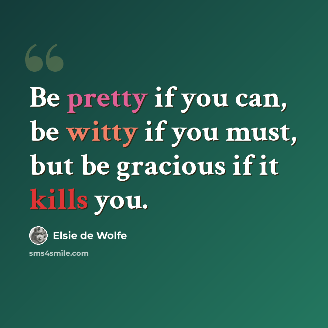 “Be pretty if you can, be witty if you must, but be gracious if it kills you.” quote by Elsie de Wolfe