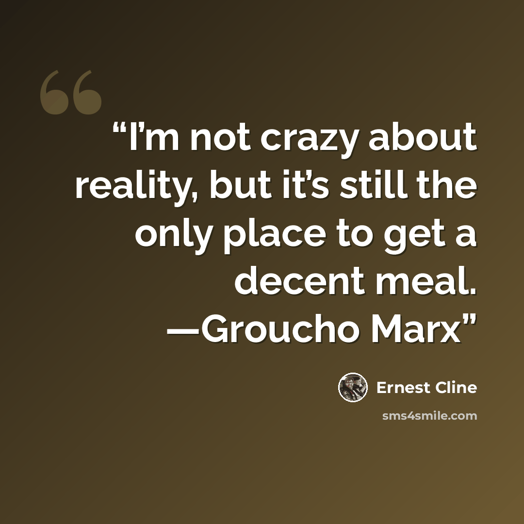 “I’m not crazy about reality, but it’s still the only place to get a decent meal. —Groucho Marx” quote by Ernest Cline