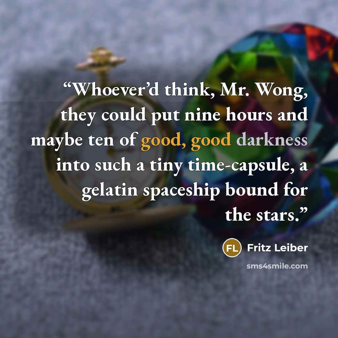 “Whoever’d think, Mr. Wong, they could put nine hours and maybe ten of good, good darkness into such a tiny time-capsule, a gelatin spaceship bound for the stars.” quote by Fritz Leiber