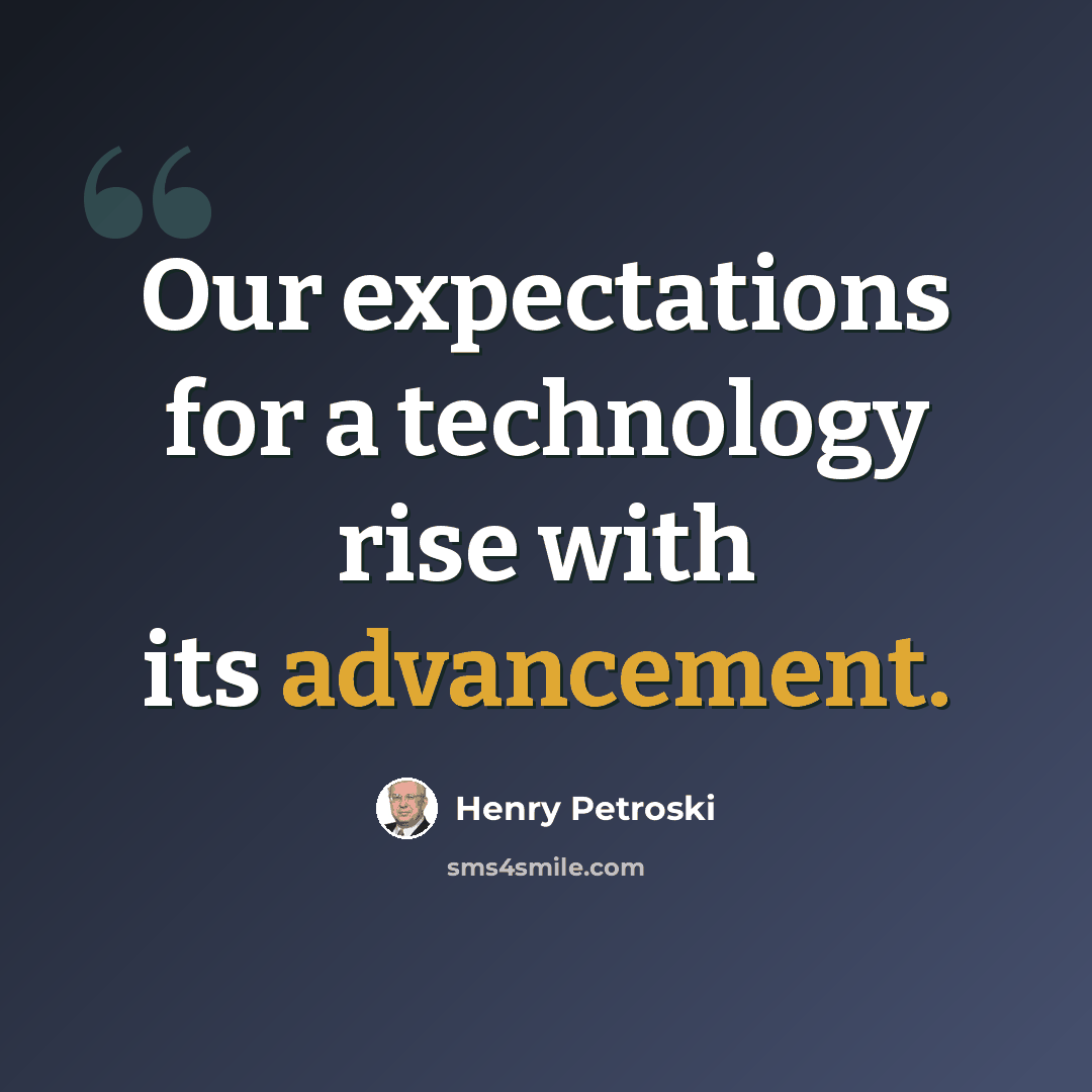 “Our expectations for a technology rise with its advancement.” quote by Henry Petroski