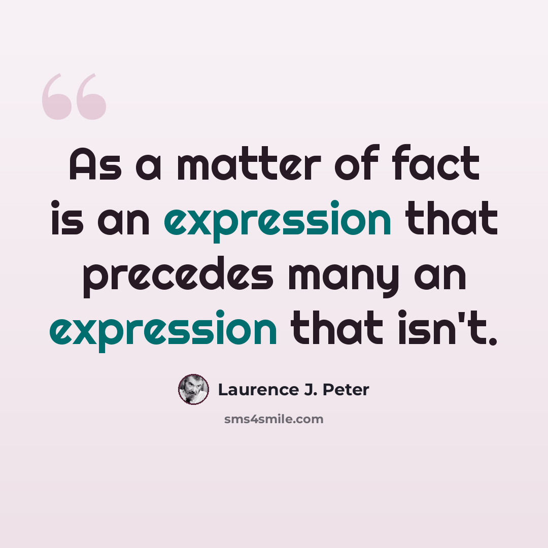 “As a matter of fact is an expression that precedes many an expression that isn't.” quote by Laurence J. Peter