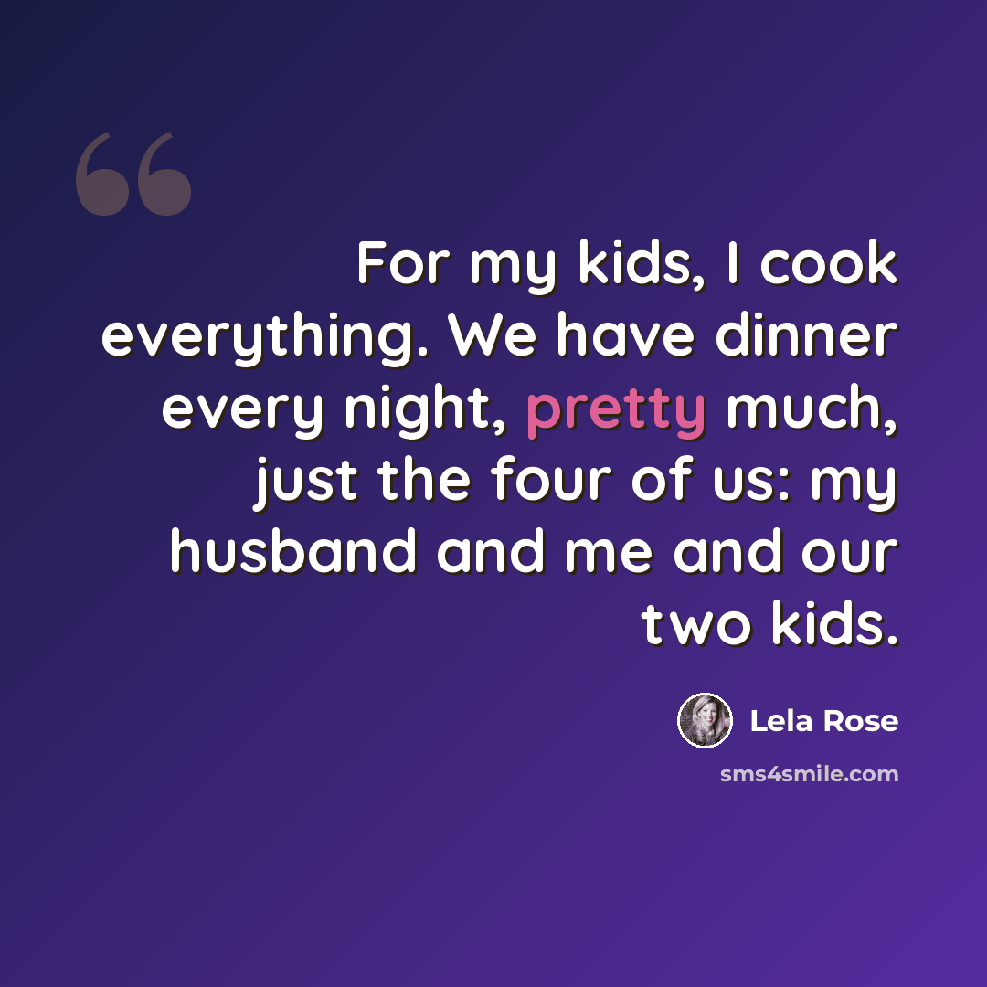 “For my kids, I cook everything. We have dinner every night, pretty much, just the four of us: my husband and me and our two kids.” quote by Lela Rose