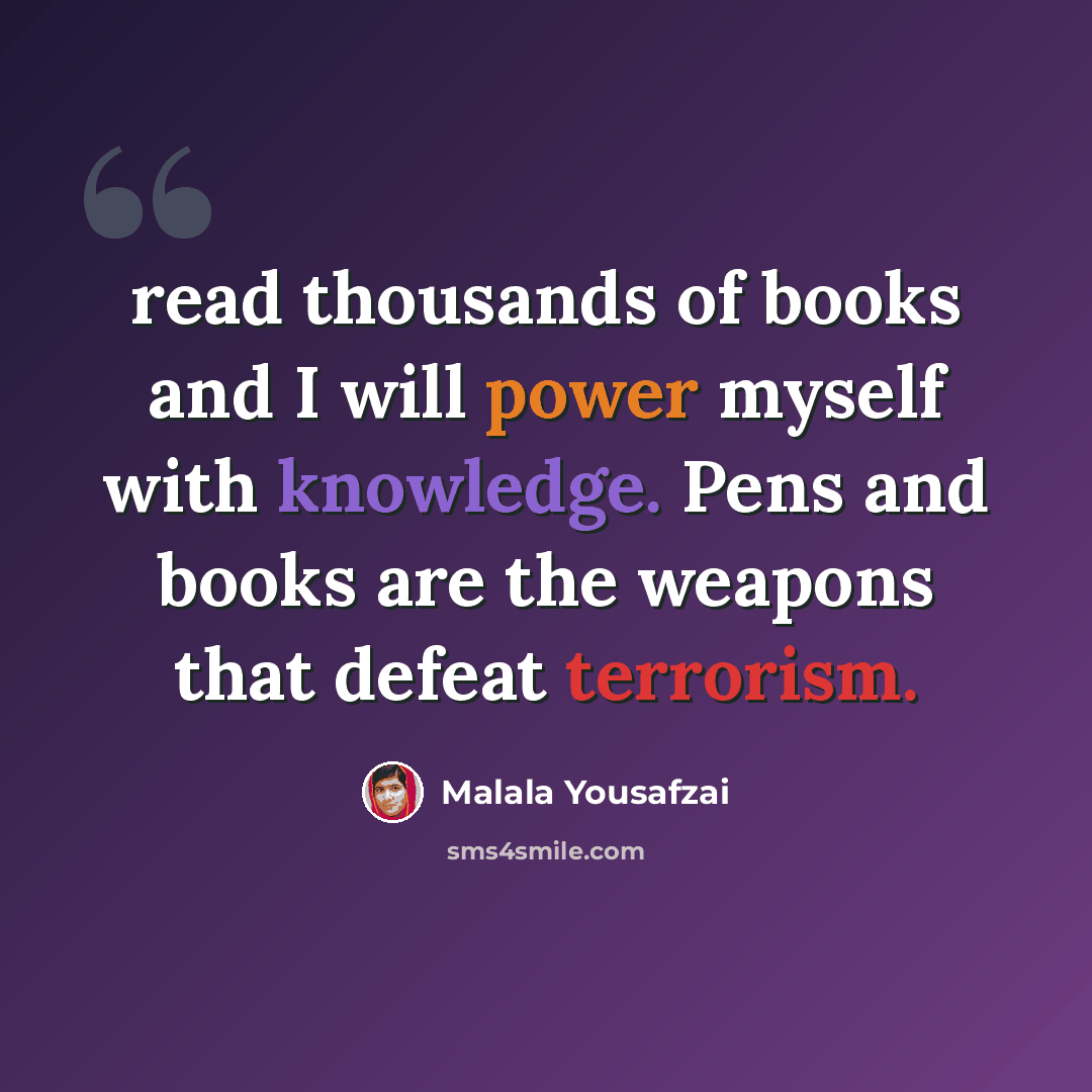 “read thousands of books and I will power myself with knowledge. Pens and books are the weapons that defeat terrorism.” quote by Malala Yousafzai