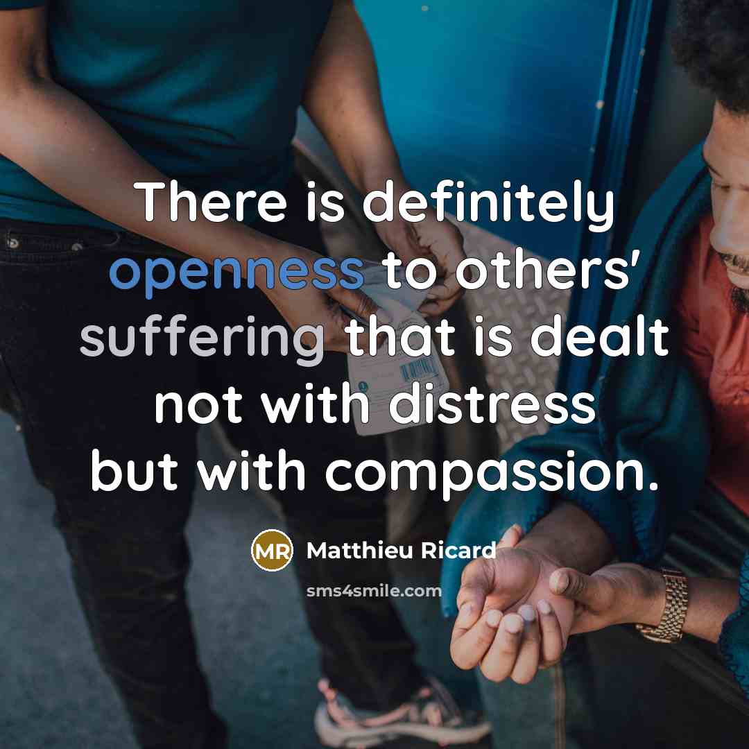 “There is definitely openness to others' suffering that is dealt not with distress but with compassion.” quote by Matthieu Ricard