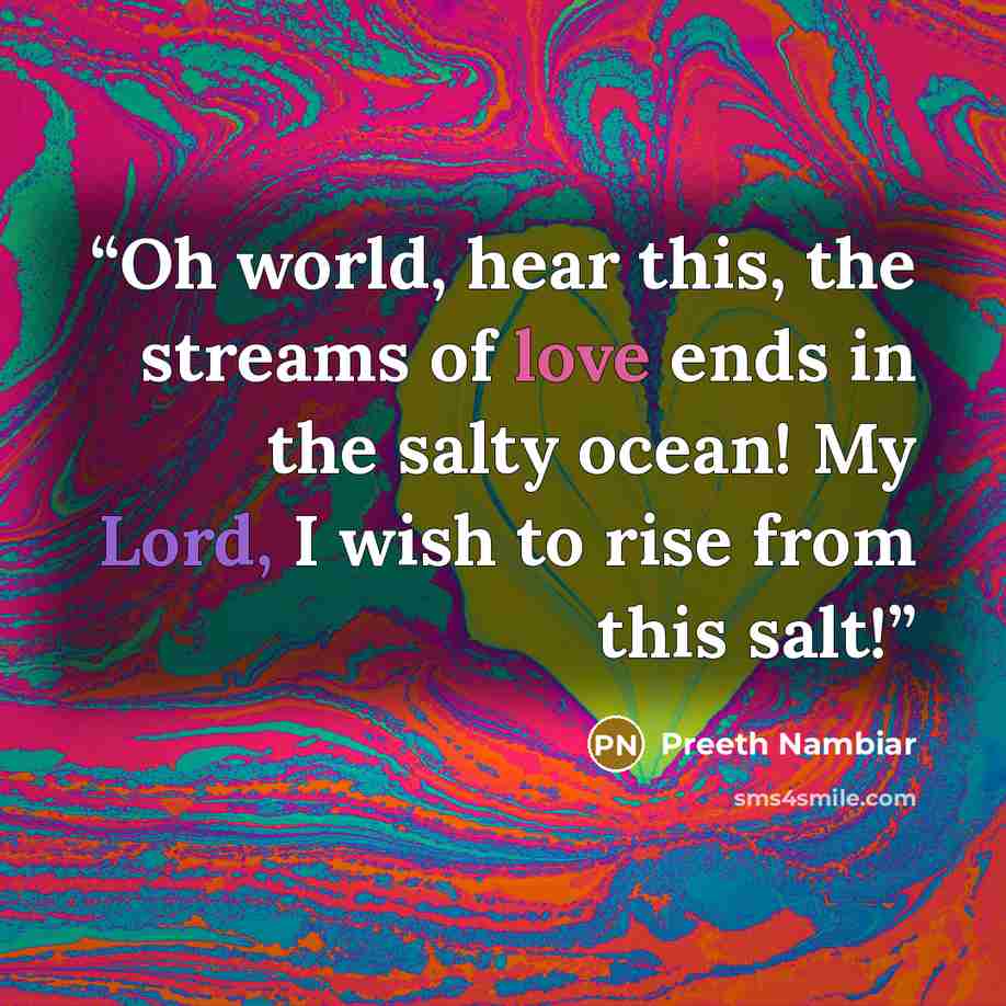 “Oh world, hear this, the streams of love ends in the salty ocean! My Lord, I wish to rise from this salt!” quote by Preeth Nambiar