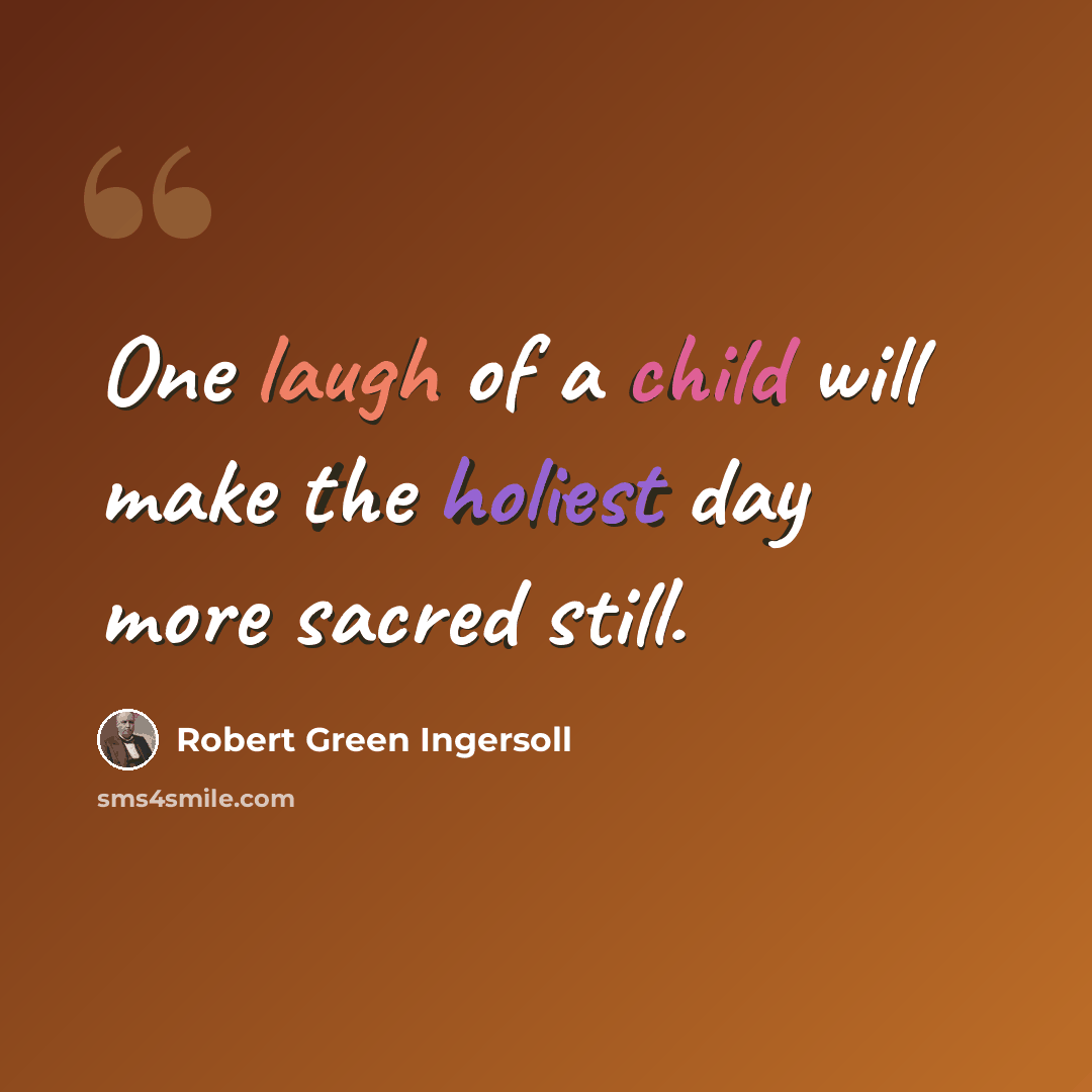 “One laugh of a child will make the holiest day more sacred still.” quote by Robert Green Ingersoll