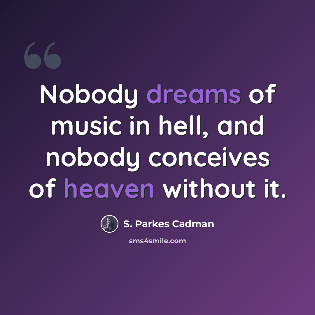 “Nobody dreams of music in hell, and nobody conceives of heaven without it.” quote by S. Parkes Cadman
