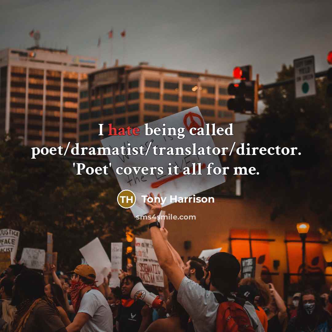 “I hate being called poet/dramatist/translator/director. 'Poet' covers it all for me.” quote by Tony Harrison