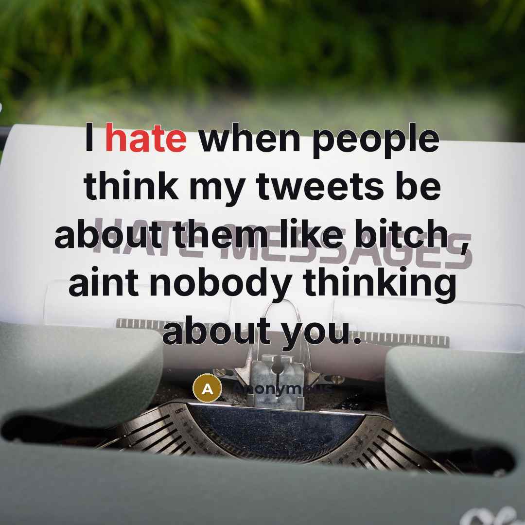 “I hate when people think my tweets be about them like bitch , aint nobody thinking about you.” quote by Anonymous
