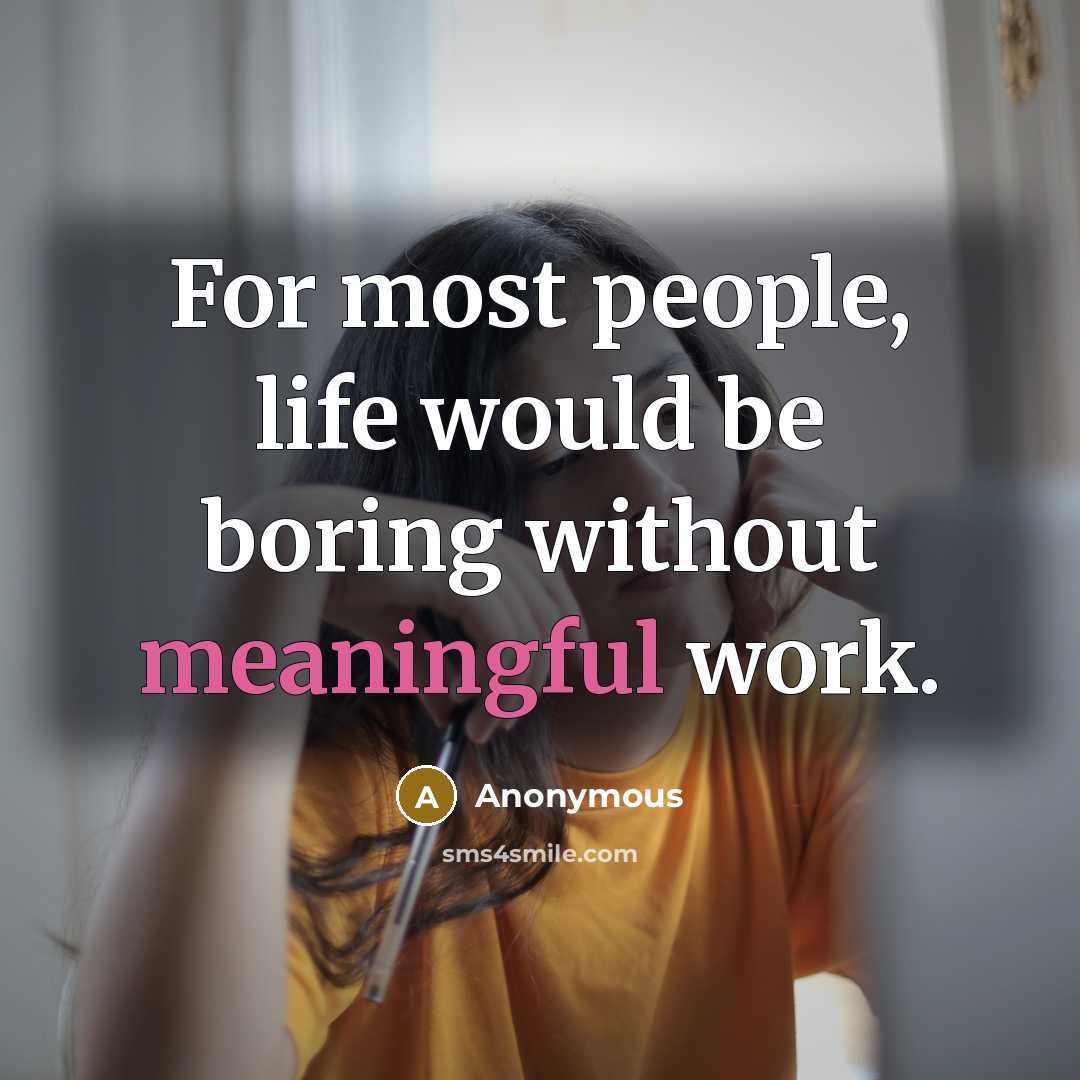 “For most people, life would be boring without meaningful work.” quote by Anonymous