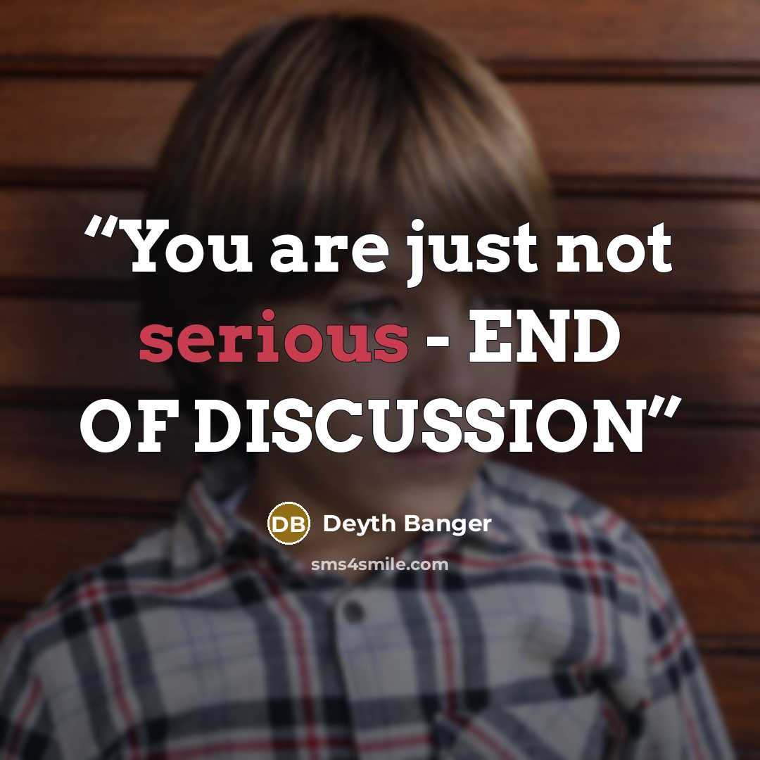 “You are just not serious - END OF DISCUSSION” quote by Deyth Banger