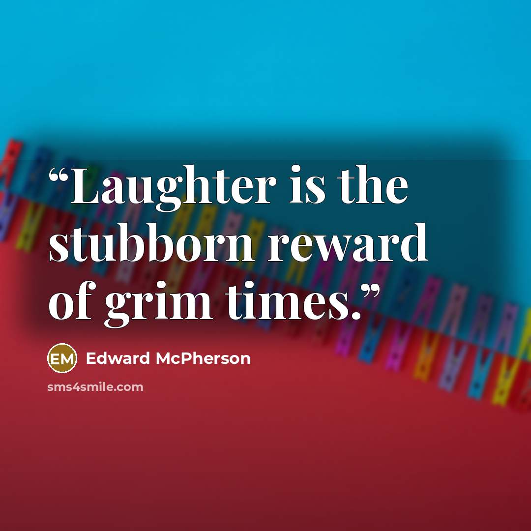 “Laughter is the stubborn reward of grim times.” quote by Edward McPherson