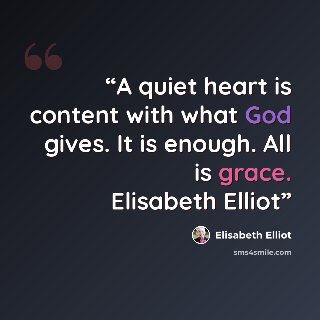 “​A quiet heart is content with what God gives. It is enough. All is grace. Elisabeth Elliot” quote by Elisabeth Elliot