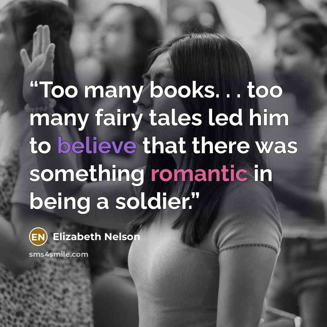 “Too many books. . . too many fairy tales led him to believe that there was something romantic in being a soldier.” quote by Elizabeth Nelson